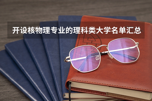 开设核物理专业的理科类大学名单汇总
