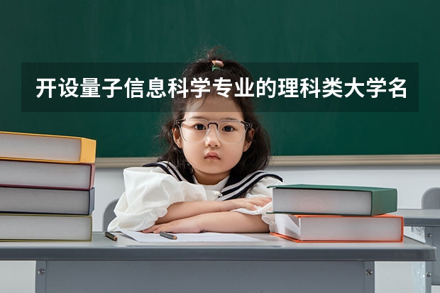 开设量子信息科学专业的理科类大学名单汇总