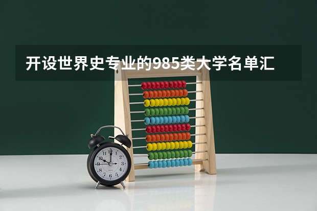 开设世界史专业的985类大学名单汇总