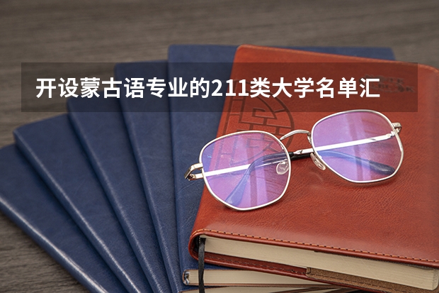 开设蒙古语专业的211类大学名单汇总