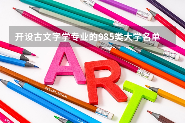 开设古文字学专业的985类大学名单汇总