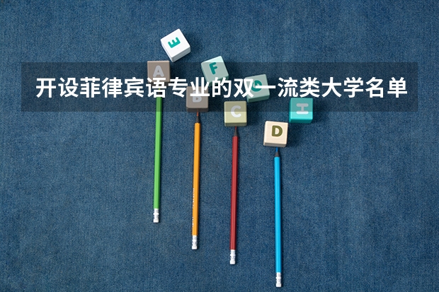 开设菲律宾语专业的双一流类大学名单汇总
