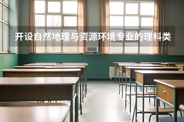开设自然地理与资源环境专业的理科类大学名单汇总