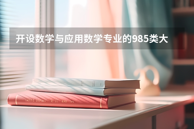 开设数学与应用数学专业的985类大学名单汇总