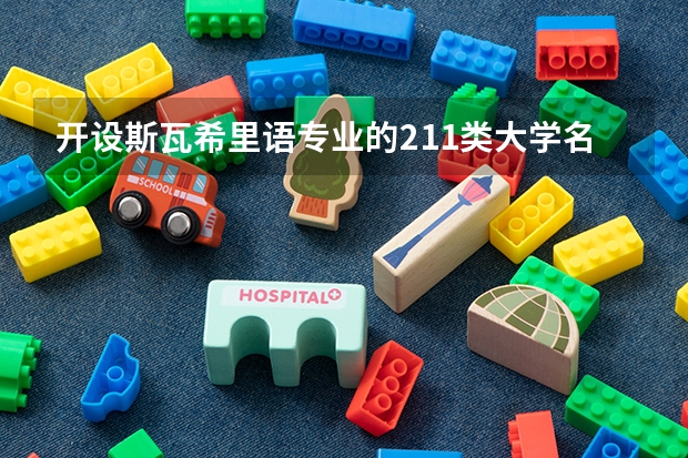 开设斯瓦希里语专业的211类大学名单汇总