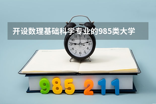 开设数理基础科学专业的985类大学名单汇总
