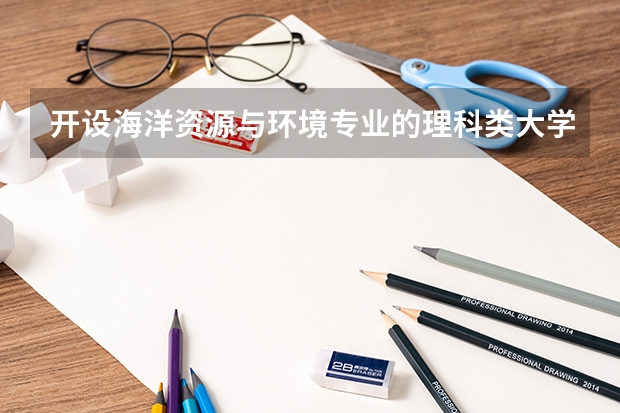 开设海洋资源与环境专业的理科类大学名单汇总