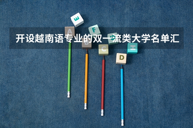 开设越南语专业的双一流类大学名单汇总