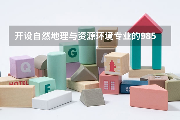 开设自然地理与资源环境专业的985类大学名单汇总