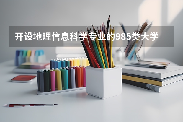 开设地理信息科学专业的985类大学名单汇总