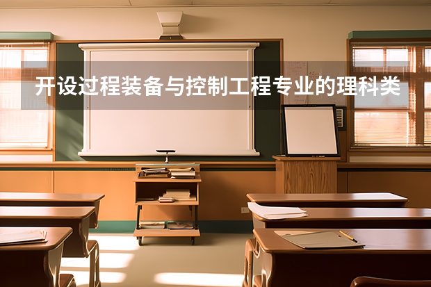 开设过程装备与控制工程专业的理科类大学名单汇总