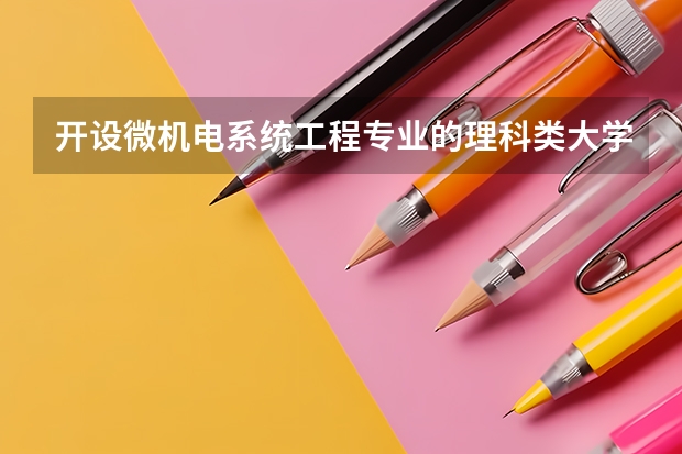 开设微机电系统工程专业的理科类大学名单汇总