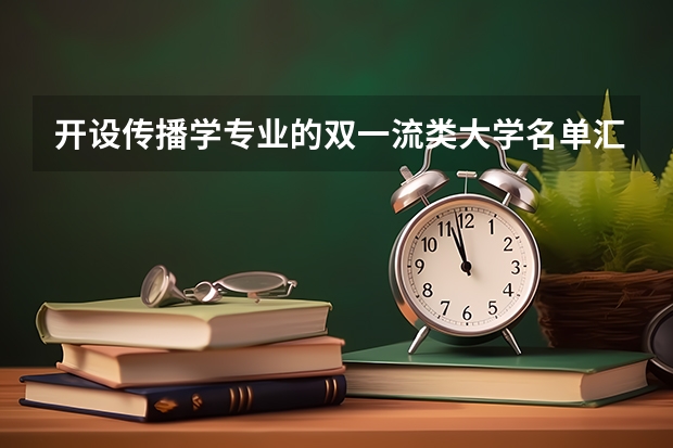 开设传播学专业的双一流类大学名单汇总