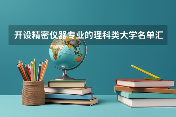 开设精密仪器专业的理科类大学名单汇总