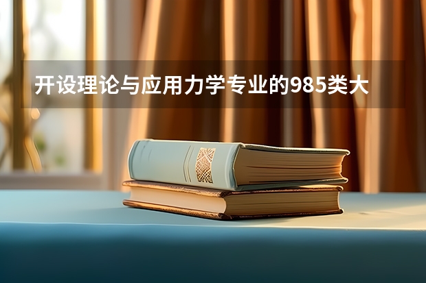 开设理论与应用力学专业的985类大学名单汇总