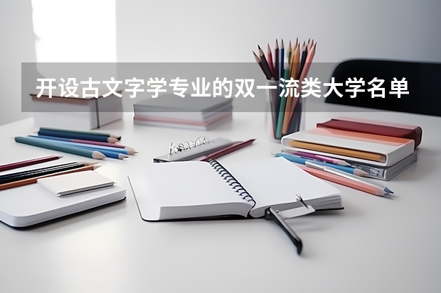 开设古文字学专业的双一流类大学名单汇总