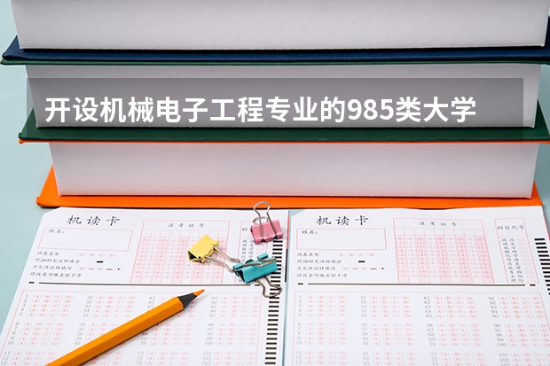 开设机械电子工程专业的985类大学名单汇总