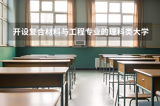 开设复合材料与工程专业的理科类大学名单汇总