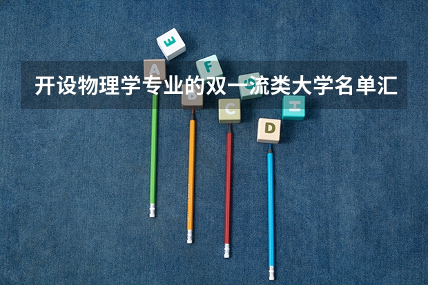 开设物理学专业的双一流类大学名单汇总
