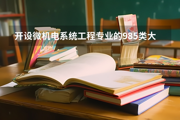 开设微机电系统工程专业的985类大学名单汇总
