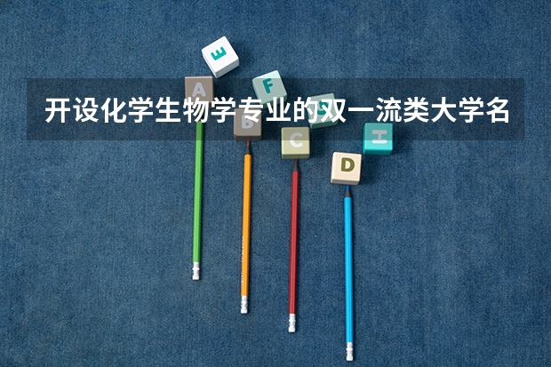 开设化学生物学专业的双一流类大学名单汇总