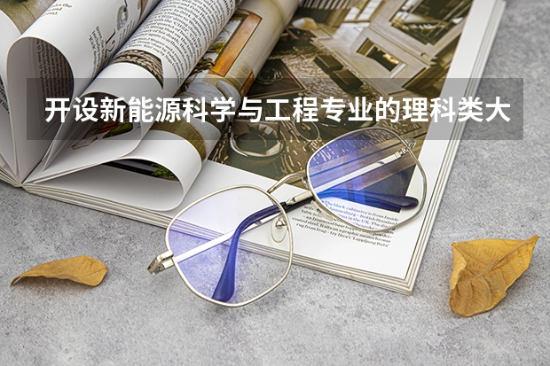 开设新能源科学与工程专业的理科类大学名单汇总