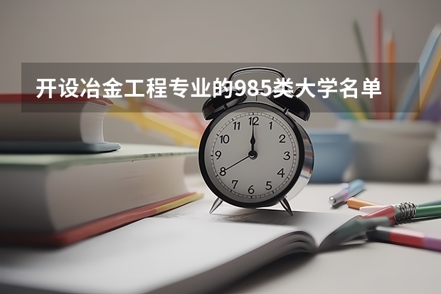 开设冶金工程专业的985类大学名单汇总