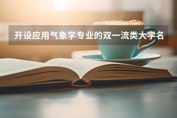 开设应用气象学专业的双一流类大学名单汇总