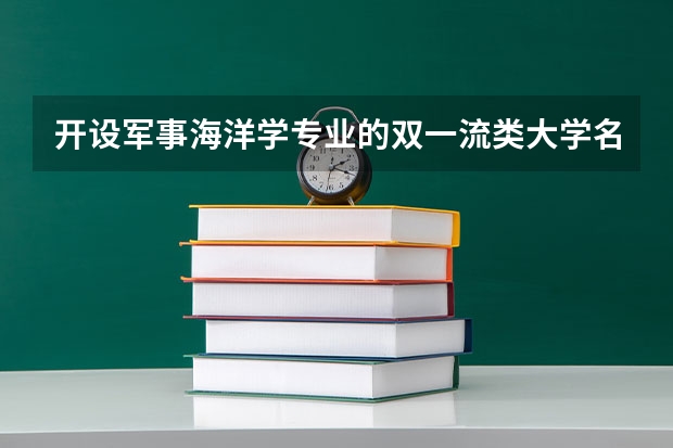 开设军事海洋学专业的双一流类大学名单汇总
