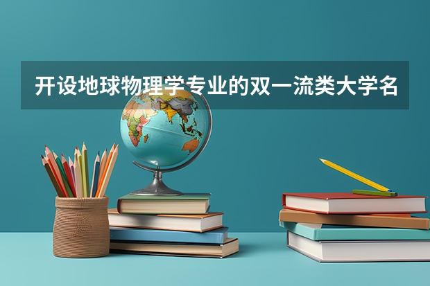 开设地球物理学专业的双一流类大学名单汇总