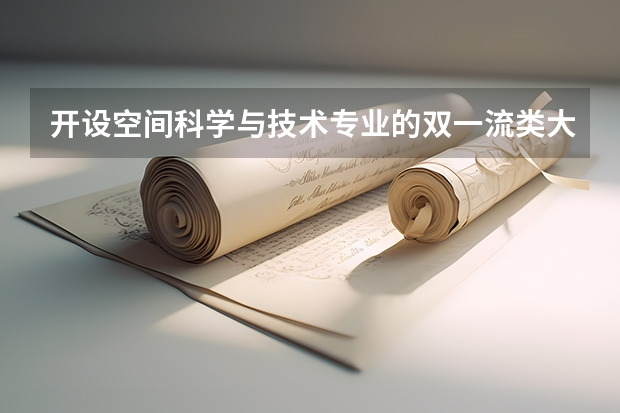 开设空间科学与技术专业的双一流类大学名单汇总