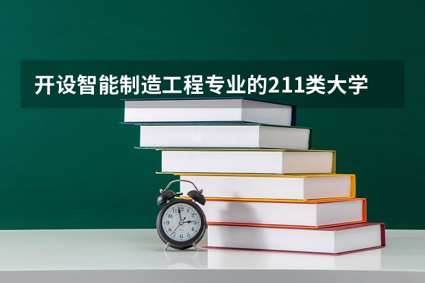 开设智能制造工程专业的211类大学名单汇总