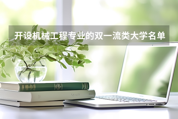 开设机械工程专业的双一流类大学名单汇总