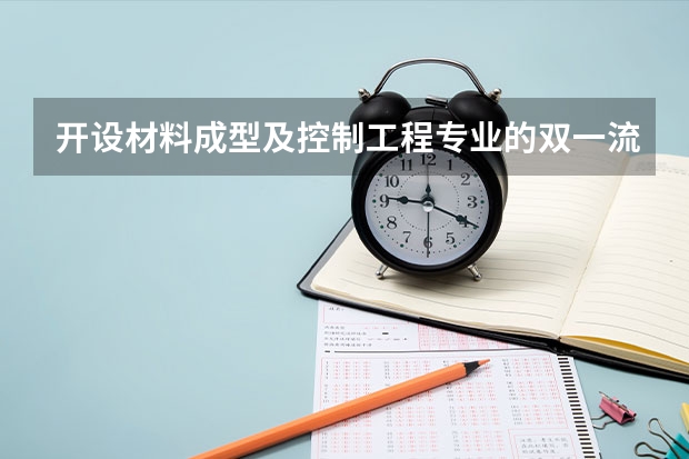 开设材料成型及控制工程专业的双一流类大学名单汇总