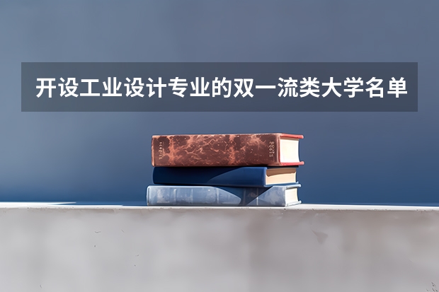 开设工业设计专业的双一流类大学名单汇总