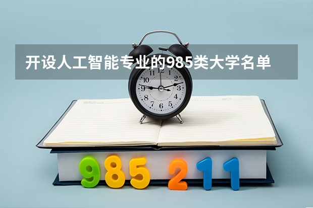 开设人工智能专业的985类大学名单汇总