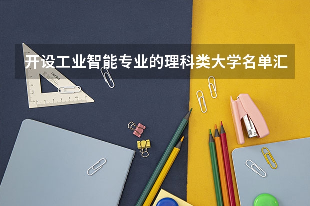 开设工业智能专业的理科类大学名单汇总