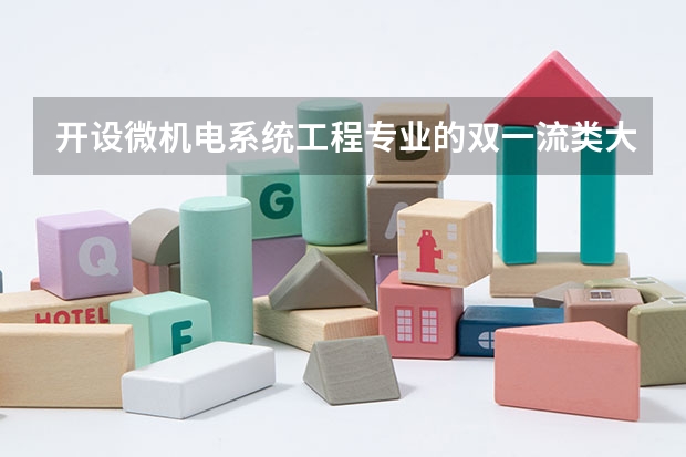开设微机电系统工程专业的双一流类大学名单汇总