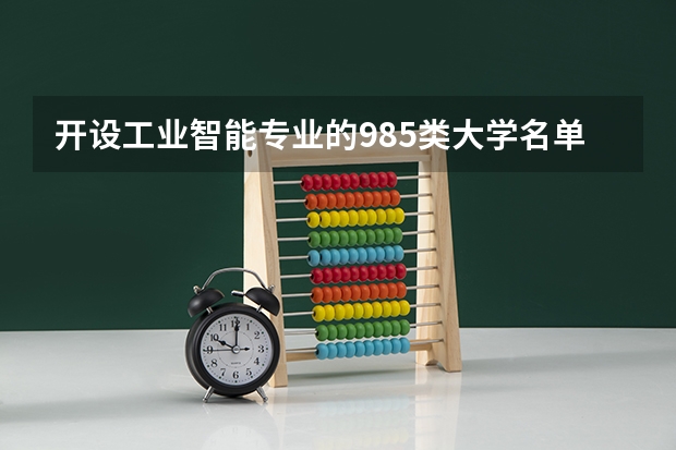 开设工业智能专业的985类大学名单汇总