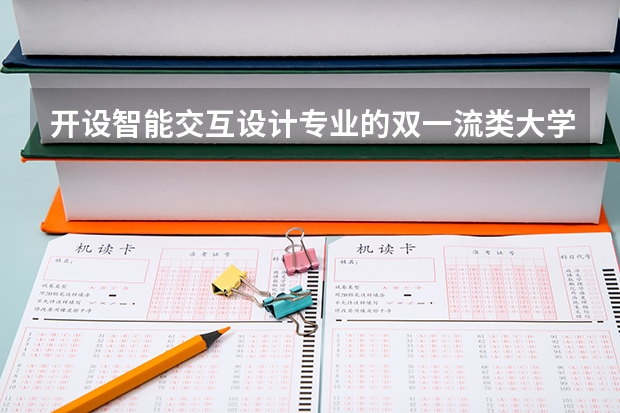 开设智能交互设计专业的双一流类大学名单汇总