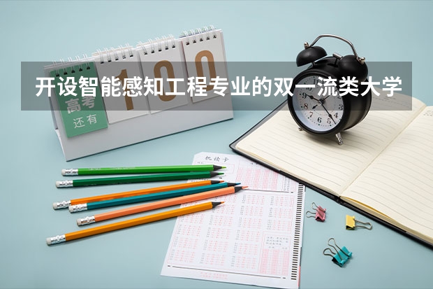 开设智能感知工程专业的双一流类大学名单汇总