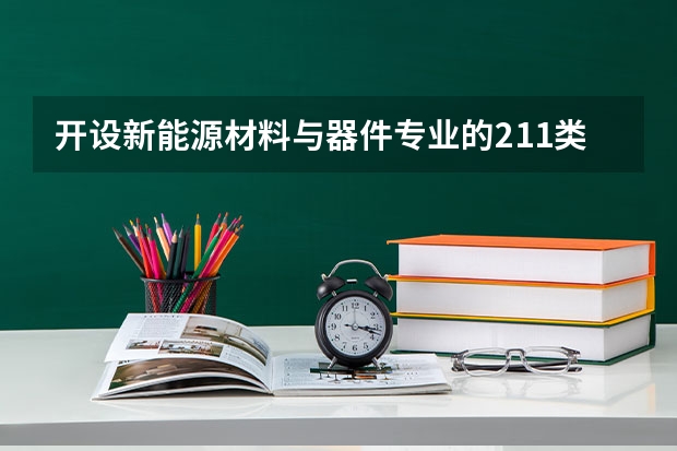 开设新能源材料与器件专业的211类大学名单汇总