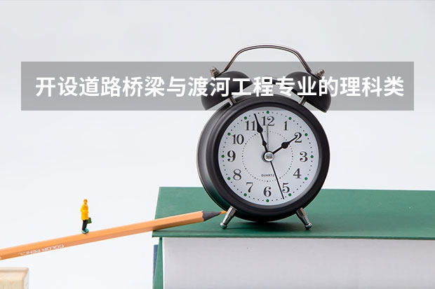 开设道路桥梁与渡河工程专业的理科类大学名单汇总