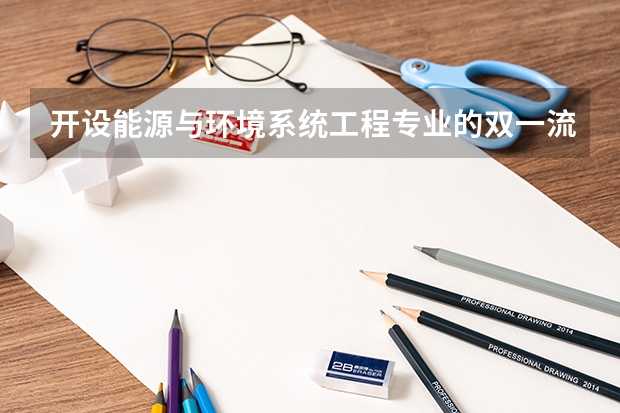 开设能源与环境系统工程专业的双一流类大学名单汇总
