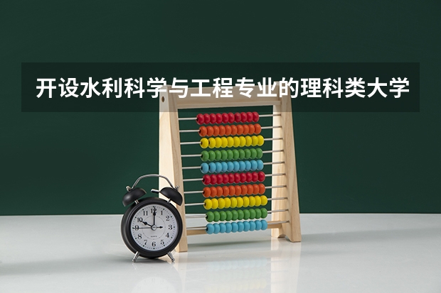 开设水利科学与工程专业的理科类大学名单汇总