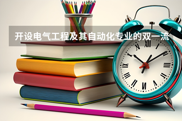 开设电气工程及其自动化专业的双一流类大学名单汇总