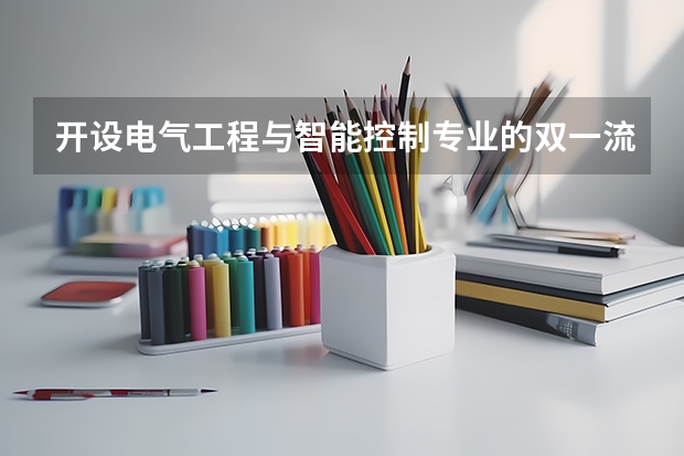开设电气工程与智能控制专业的双一流类大学名单汇总