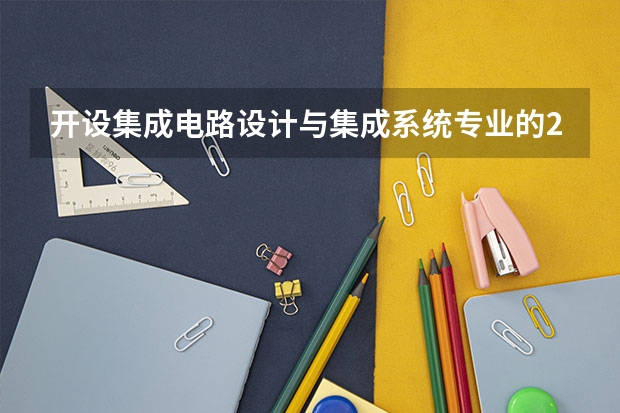 开设集成电路设计与集成系统专业的211类大学名单汇总