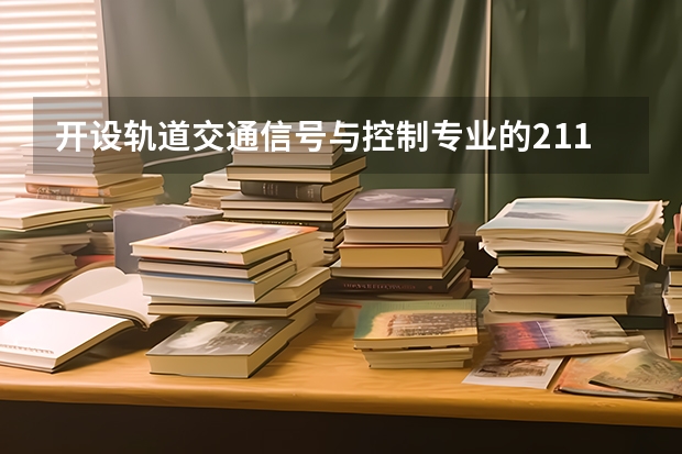 开设轨道交通信号与控制专业的211类大学名单汇总