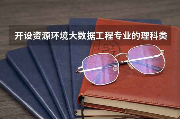 开设资源环境大数据工程专业的理科类大学名单汇总